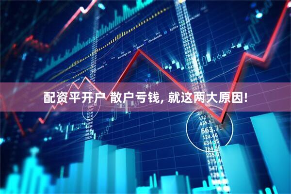 配资平开户 散户亏钱, 就这两大原因!