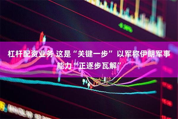 杠杆配资业务 这是“关键一步” 以军称伊朗军事能力“正逐步瓦解”