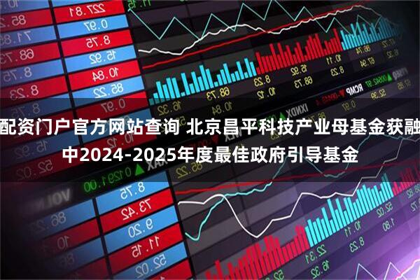 配资门户官方网站查询 北京昌平科技产业母基金获融中2024-2025年度最佳政府引导基金