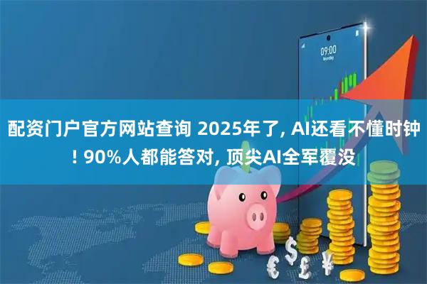 配资门户官方网站查询 2025年了, AI还看不懂时钟! 90%人都能答对, 顶尖AI全军覆没