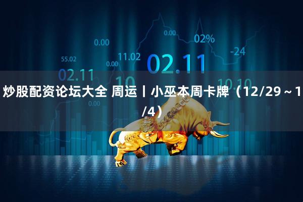 炒股配资论坛大全 周运丨小巫本周卡牌（12/29～1/4）