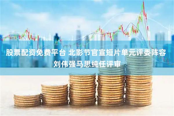 股票配资免费平台 北影节官宣短片单元评委阵容 刘伟强马思纯任评审