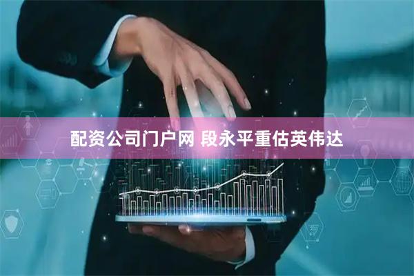 配资公司门户网 段永平重估英伟达